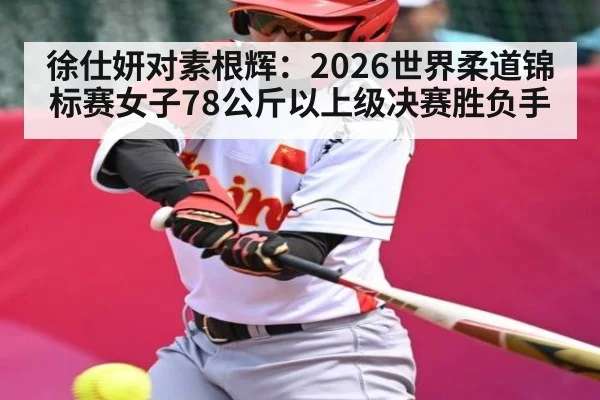 徐仕妍对素根辉：2026世界柔道锦标赛女子78公斤以上级决赛胜负手