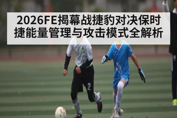2026FE揭幕战捷豹对决保时捷能量管理与攻击模式全解析