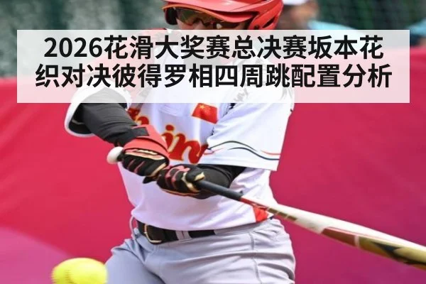 2026花滑大奖赛总决赛坂本花织对决彼得罗相四周跳配置分析 - ayx.com